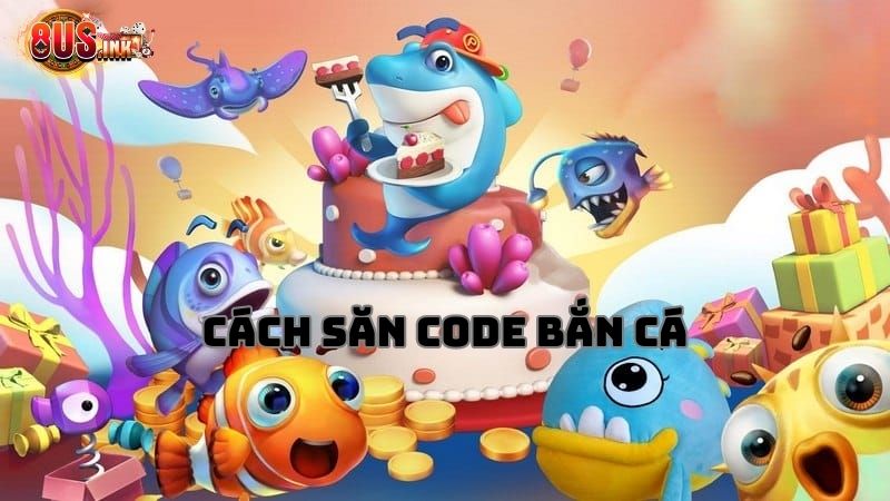 Chia sẻ cách săn mã code Bắn Cá